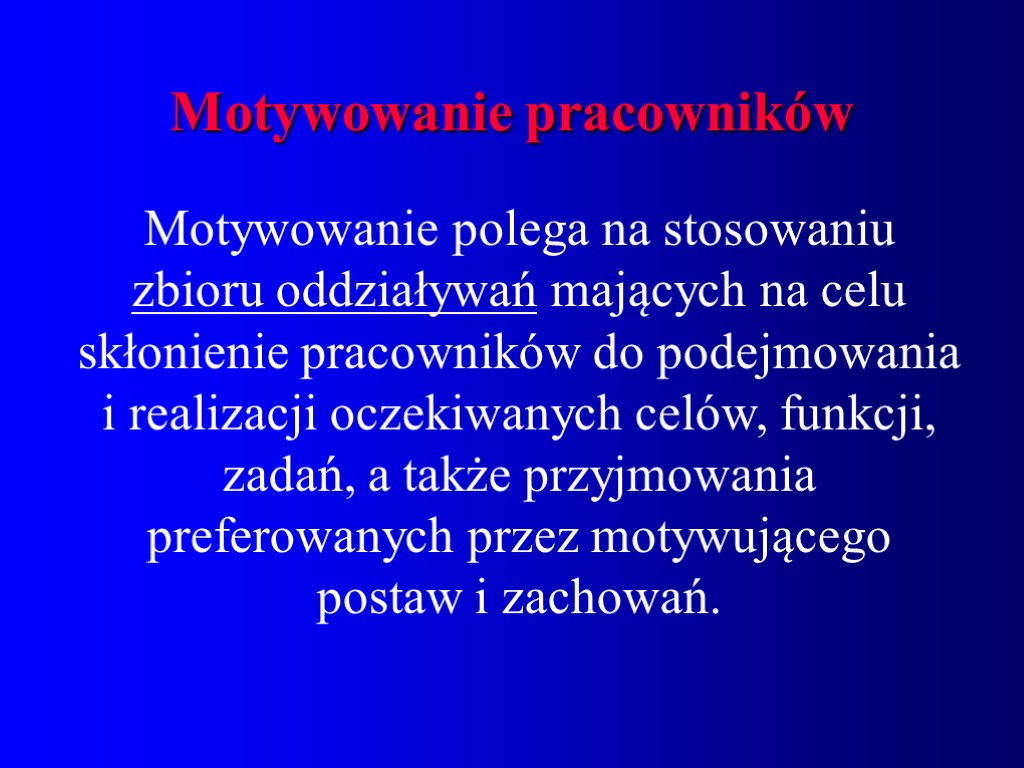Motywowanie pracowników Motywowanie polega na stosowaniu zbioru oddziaływań mających na celu skłonienie pracowników do